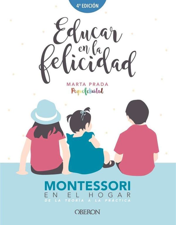 Educar en la felicidad : Montessori en el hogar, de la teoría a la práctica