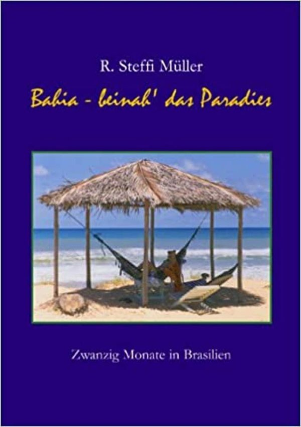 Bahia - Beinah' das Paradies: Zwanzig Monate in Brasilien