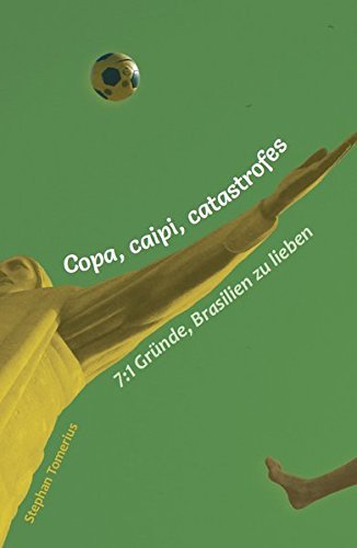 Copa, caipi, catastrofes: 7:1 Gründe, Brasilien zu lieben