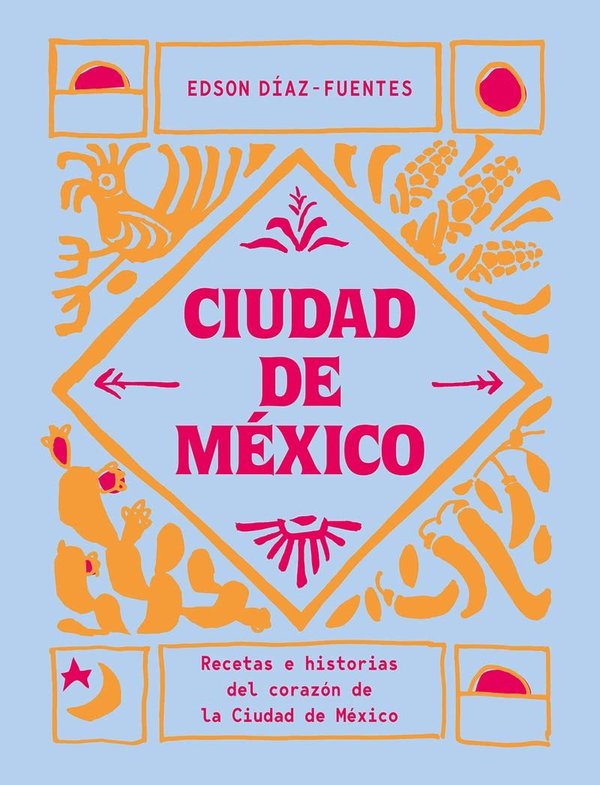 Ciudad de México: Recetas e historias del corazón de la Ciudad de México